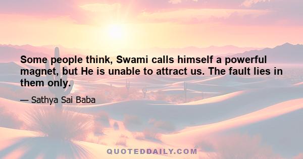 Some people think, Swami calls himself a powerful magnet, but He is unable to attract us. The fault lies in them only.