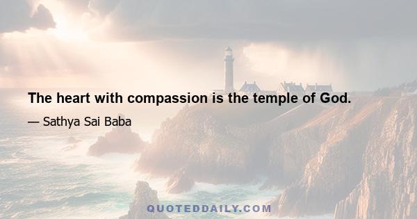 The heart with compassion is the temple of God.