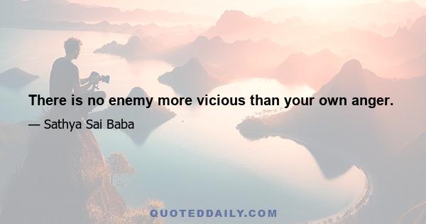 There is no enemy more vicious than your own anger.