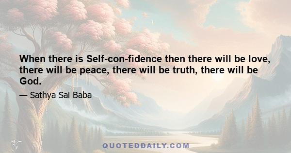 When there is Self-con­fidence then there will be love, there will be peace, there will be truth, there will be God.