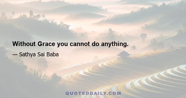 Without Grace you cannot do anything.