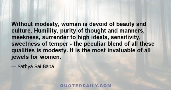 Without modesty, woman is devoid of beauty and culture. Humility, purity of thought and manners, meekness, surrender to high ideals, sensitivity, sweetness of temper - the peculiar blend of all these qualities is