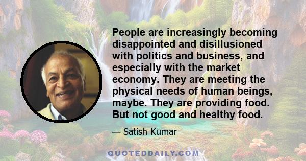 People are increasingly becoming disappointed and disillusioned with politics and business, and especially with the market economy. They are meeting the physical needs of human beings, maybe. They are providing food.