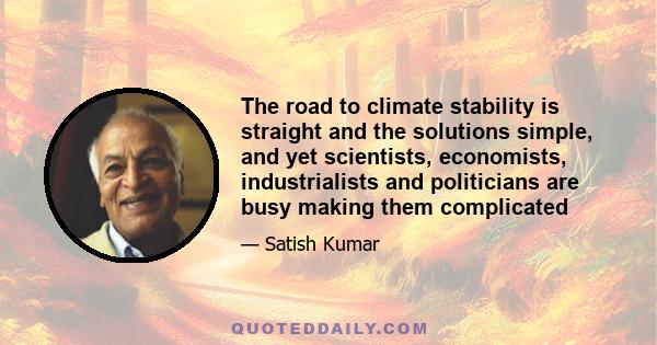 The road to climate stability is straight and the solutions simple, and yet scientists, economists, industrialists and politicians are busy making them complicated