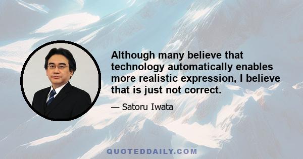 Although many believe that technology automatically enables more realistic expression, I believe that is just not correct.