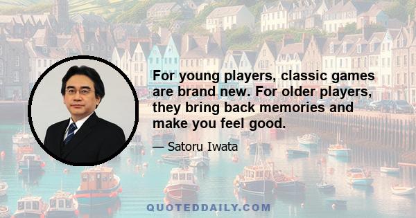 For young players, classic games are brand new. For older players, they bring back memories and make you feel good.