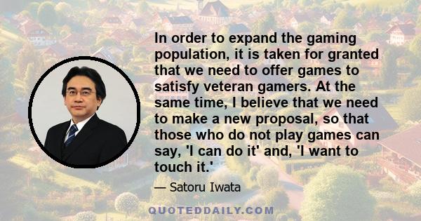 In order to expand the gaming population, it is taken for granted that we need to offer games to satisfy veteran gamers. At the same time, I believe that we need to make a new proposal, so that those who do not play