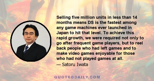 Selling five million units in less than 14 months means DS is the fastest among any game machines ever launched in Japan to hit that level. To achieve this rapid growth, we were required not only to go after frequent