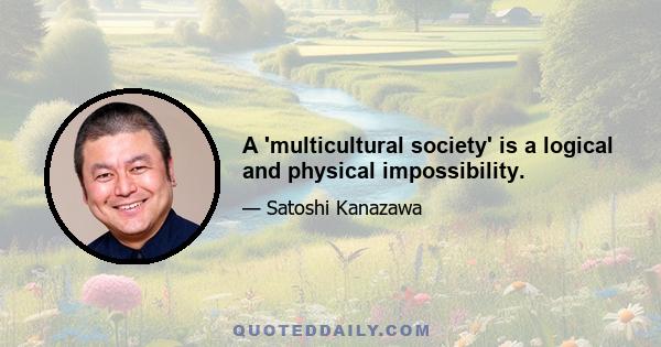 A 'multicultural society' is a logical and physical impossibility.