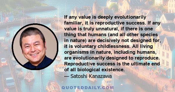 If any value is deeply evolutionarily familiar, it is reproductive success. If any value is truly unnatural, if there is one thing that humans (and all other species in nature) are decisively not designed for, it is