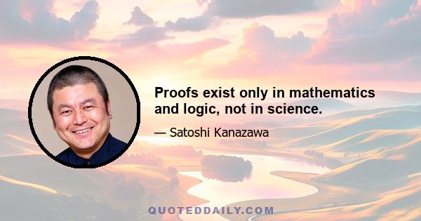 Proofs exist only in mathematics and logic, not in science.