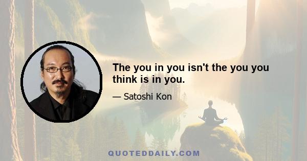 The you in you isn't the you you think is in you.