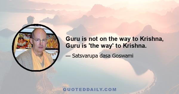 Guru is not on the way to Krishna, Guru is 'the way' to Krishna.