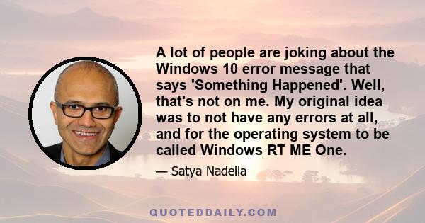 A lot of people are joking about the Windows 10 error message that says 'Something Happened'. Well, that's not on me. My original idea was to not have any errors at all, and for the operating system to be called Windows 