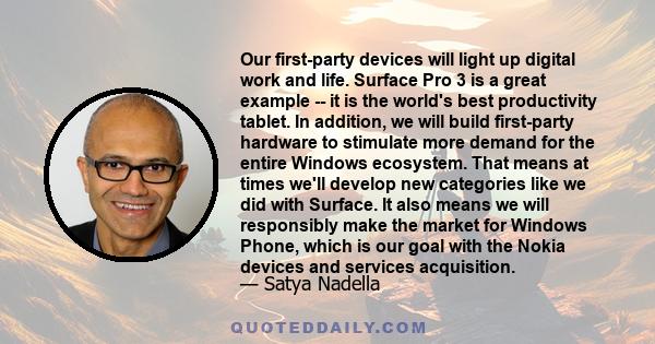 Our first-party devices will light up digital work and life. Surface Pro 3 is a great example -- it is the world's best productivity tablet. In addition, we will build first-party hardware to stimulate more demand for