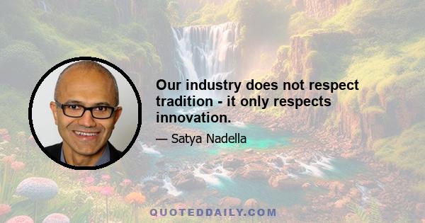 Our industry does not respect tradition - it only respects innovation.