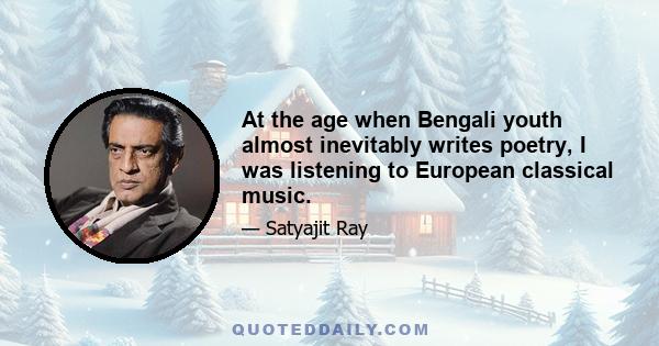 At the age when Bengali youth almost inevitably writes poetry, I was listening to European classical music.