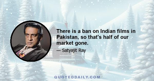 There is a ban on Indian films in Pakistan, so that's half of our market gone.