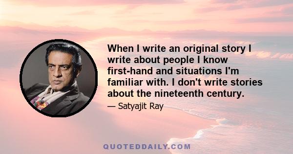 When I write an original story I write about people I know first-hand and situations I'm familiar with. I don't write stories about the nineteenth century.