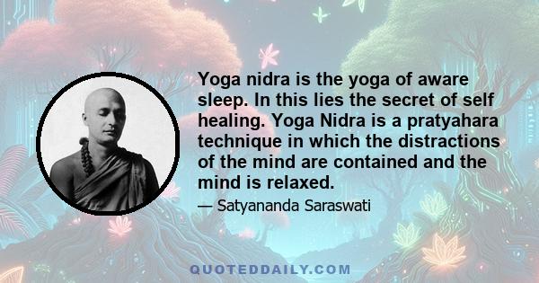 Yoga nidra is the yoga of aware sleep. In this lies the secret of self healing. Yoga Nidra is a pratyahara technique in which the distractions of the mind are contained and the mind is relaxed.