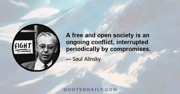 A free and open society is an ongoing conflict, interrupted periodically by compromises.