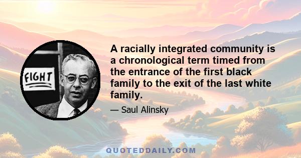 A racially integrated community is a chronological term timed from the entrance of the first black family to the exit of the last white family.