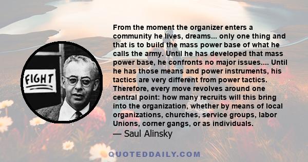 From the moment the organizer enters a community he lives, dreams... only one thing and that is to build the mass power base of what he calls the army. Until he has developed that mass power base, he confronts no major