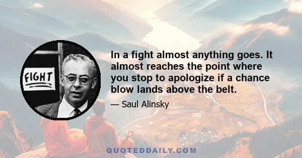 In a fight almost anything goes. It almost reaches the point where you stop to apologize if a chance blow lands above the belt.