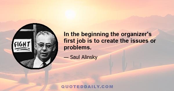 In the beginning the organizer's first job is to create the issues or problems.