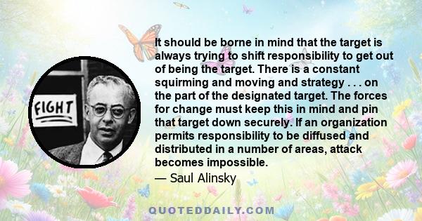 It should be borne in mind that the target is always trying to shift responsibility to get out of being the target. There is a constant squirming and moving and strategy . . . on the part of the designated target. The