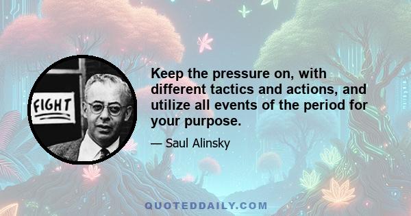 Keep the pressure on, with different tactics and actions, and utilize all events of the period for your purpose.