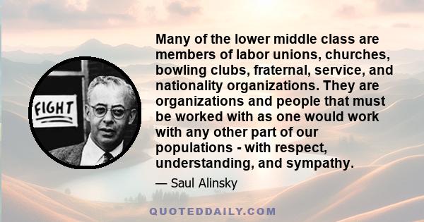 Many of the lower middle class are members of labor unions, churches, bowling clubs, fraternal, service, and nationality organizations. They are organizations and people that must be worked with as one would work with