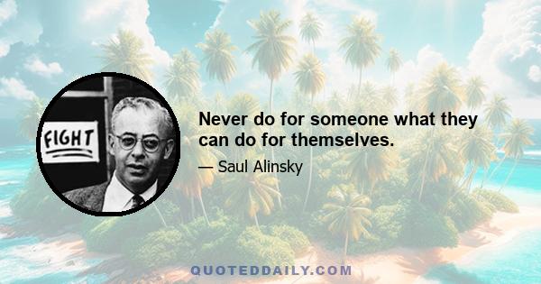 Never do for someone what they can do for themselves.