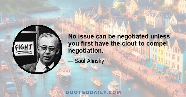 No issue can be negotiated unless you first have the clout to compel negotiation.