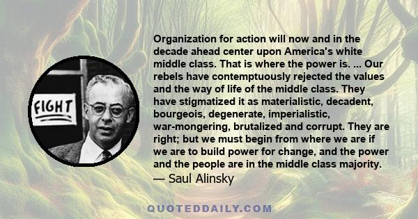 Organization for action will now and in the decade ahead center upon America's white middle class. That is where the power is. ... Our rebels have contemptuously rejected the values and the way of life of the middle