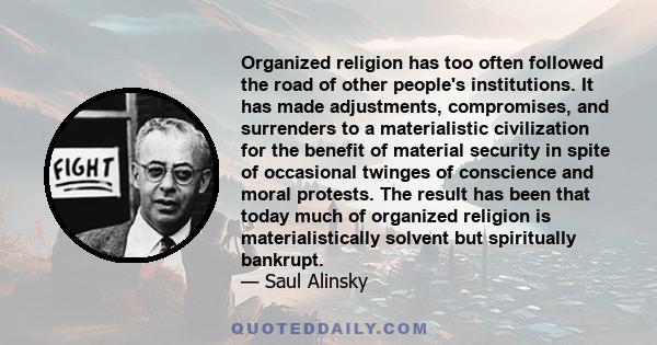 Organized religion has too often followed the road of other people's institutions. It has made adjustments, compromises, and surrenders to a materialistic civilization for the benefit of material security in spite of