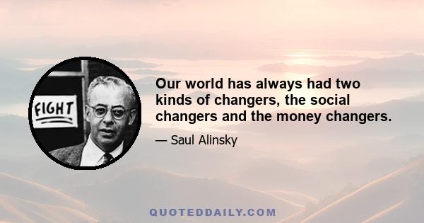 Our world has always had two kinds of changers, the social changers and the money changers.