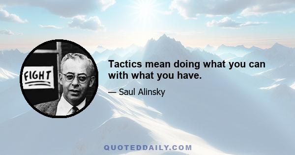 Tactics mean doing what you can with what you have.