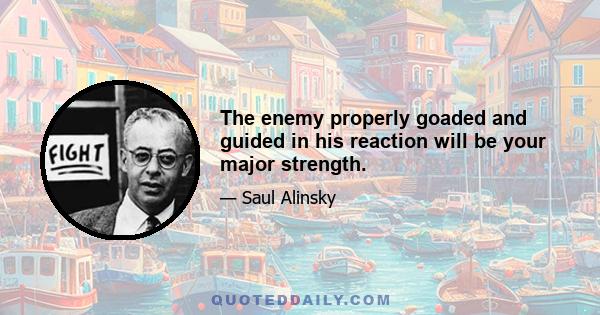 The enemy properly goaded and guided in his reaction will be your major strength.