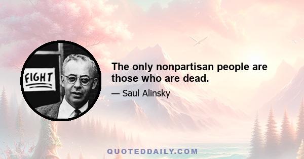 The only nonpartisan people are those who are dead.