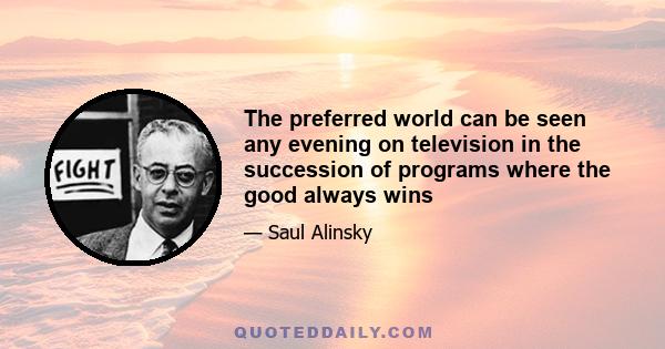 The preferred world can be seen any evening on television in the succession of programs where the good always wins