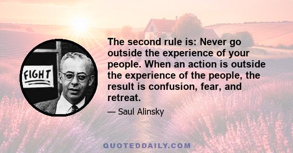 The second rule is: Never go outside the experience of your people. When an action is outside the experience of the people, the result is confusion, fear, and retreat.