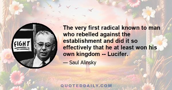 The very first radical known to man who rebelled against the establishment and did it so effectively that he at least won his own kingdom -- Lucifer.