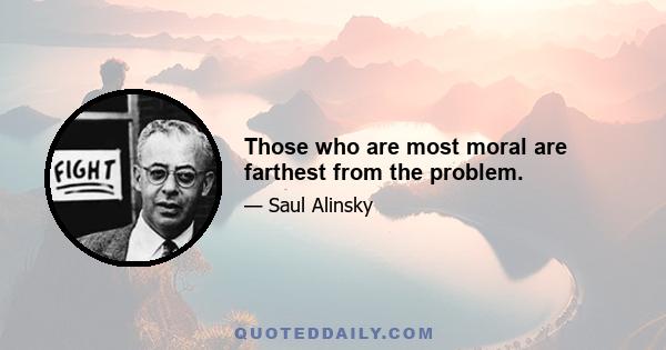 Those who are most moral are farthest from the problem.