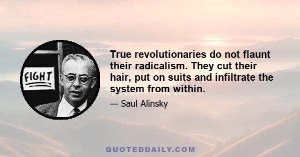 True revolutionaries do not flaunt their radicalism. They cut their hair, put on suits and infiltrate the system from within.