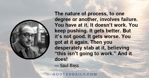 The nature of process, to one degree or another, involves failure. You have at it. It doesn’t work. You keep pushing. It gets better. But it’s not good. It gets worse. You got at it again. Then you desperately stab at