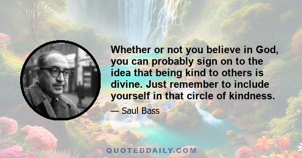 Whether or not you believe in God, you can probably sign on to the idea that being kind to others is divine. Just remember to include yourself in that circle of kindness.