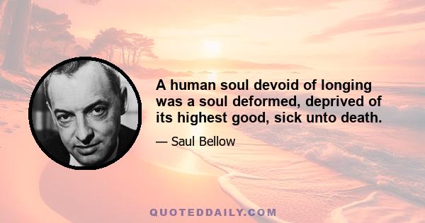 A human soul devoid of longing was a soul deformed, deprived of its highest good, sick unto death.