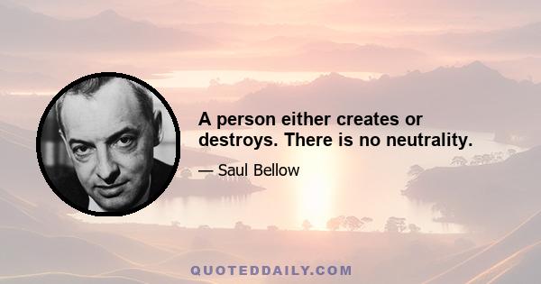 A person either creates or destroys. There is no neutrality.