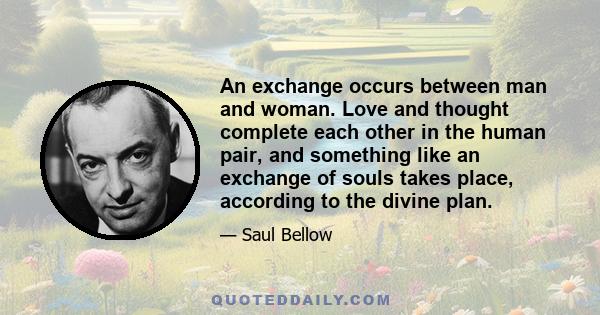 An exchange occurs between man and woman. Love and thought complete each other in the human pair, and something like an exchange of souls takes place, according to the divine plan.